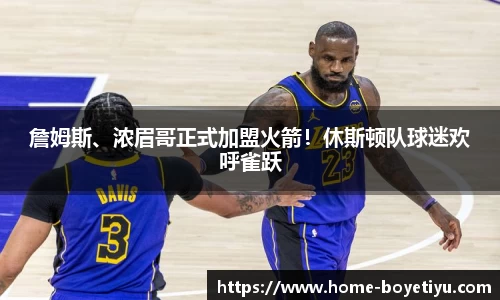 詹姆斯、浓眉哥正式加盟火箭！休斯顿队球迷欢呼雀跃
