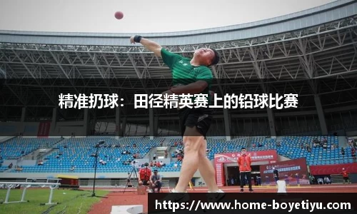 精准扔球：田径精英赛上的铅球比赛