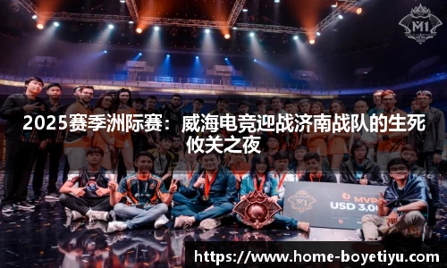 2025赛季洲际赛：威海电竞迎战济南战队的生死攸关之夜