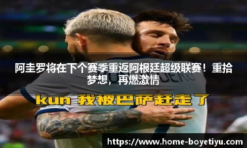 阿圭罗将在下个赛季重返阿根廷超级联赛！重拾梦想，再燃激情