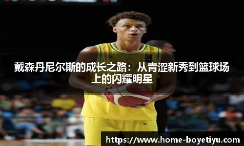 戴森丹尼尔斯的成长之路：从青涩新秀到篮球场上的闪耀明星